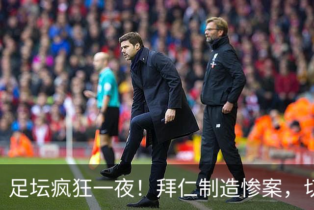 足坛疯狂一夜！拜仁制造惨案，切尔西爆冷溃败，摩纳哥绝杀登顶